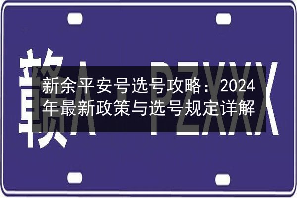 新余平安号选号攻略:2024年最新政策与选号规定详解 第1张 新余平安号选号攻略:2024年最新政策与选号规定详解 第1张