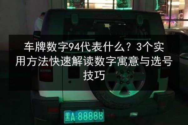 车牌数字94代表什么?3个实用方法快速解读数字寓意与选号技巧 第3张 车牌数字94代表什么?3个实用方法快速解读数字寓意与选号技巧 第3张