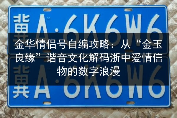 金华情侣号自编攻略：从“金玉良缘”谐音文化解码浙中爱情信物的数字浪漫 第3张