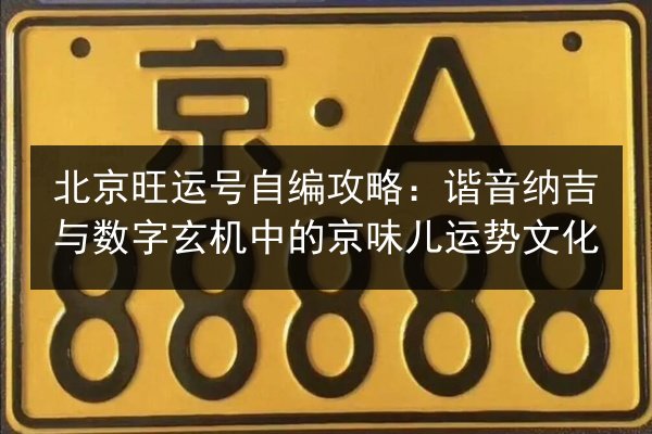 北京旺运号自编攻略:谐音纳吉与数字玄机中的京味儿运势文化 第3张 北京旺运号自编攻略:谐音纳吉与数字玄机中的京味儿运势文化 第3张