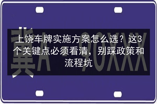 上饶车牌实施方案怎么选？这3个关键点必须看清，别踩政策和流程坑 第2张