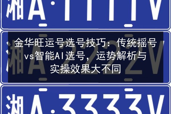 金华旺运号选号技巧:传统摇号vs智能AI选号,运势解析与实操效果大不同 第2张 金华旺运号选号技巧:传统摇号vs智能AI选号,运势解析与实操效果大不同 第2张