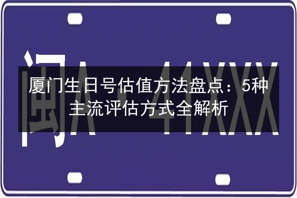 厦门生日号估值方法盘点：5种主流评估方式全解析 第1张