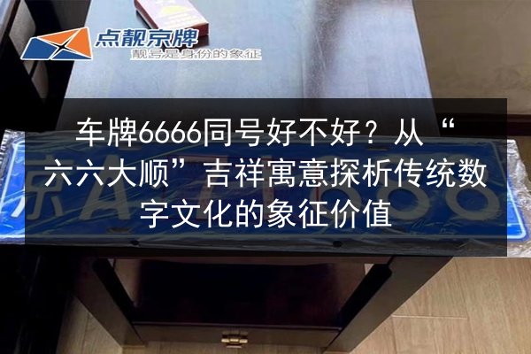 车牌6666同号好不好？从“六六大顺”吉祥寓意探析传统数字文化的象征价值 第2张