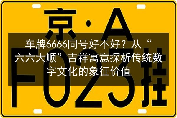 车牌6666同号好不好？从“六六大顺”吉祥寓意探析传统数字文化的象征价值 第3张