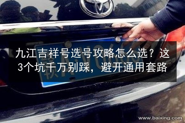 九江吉祥号选号攻略怎么选?这3个坑千万别踩,避开通用套路 第3张 九江吉祥号选号攻略怎么选?这3个坑千万别踩,避开通用套路 第3张