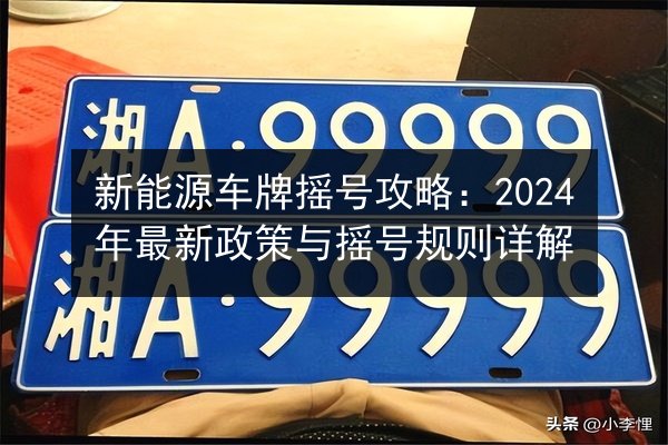 新能源车牌摇号攻略：2024年最新政策与摇号规则详解 第2张