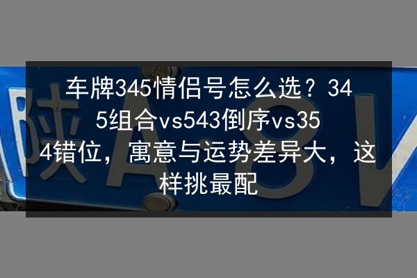 车牌345情侣号怎么选？345组合vs543倒序vs354错位，寓意与运势差异大，这样挑最配 第2张