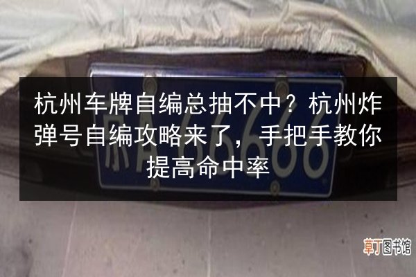杭州车牌自编总抽不中?杭州炸弹号自编攻略来了,手把手教你提高命中率 第3张 杭州车牌自编总抽不中?杭州炸弹号自编攻略来了,手把手教你提高命中率 第3张