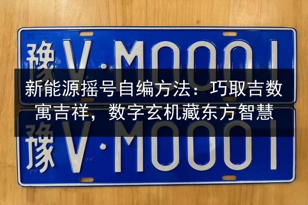 新能源摇号自编方法：巧取吉数寓吉祥，数字玄机藏东方智慧 第2张