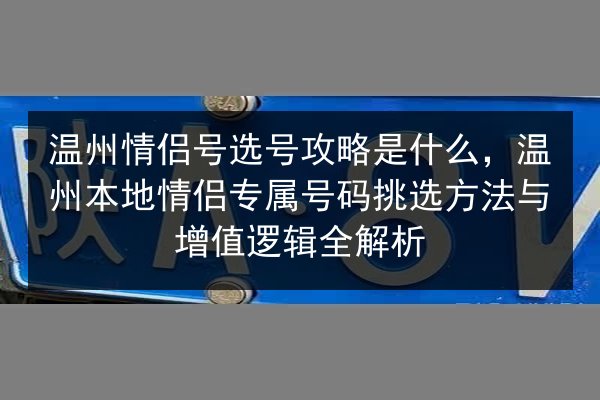 温州情侣号选号攻略是什么,温州本地情侣专属号码挑选方法与增值逻辑全解析 第2张 温州情侣号选号攻略是什么,温州本地情侣专属号码挑选方法与增值逻辑全解析 第2张
