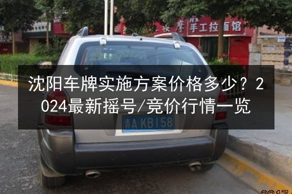 沈阳车牌实施方案价格多少?2024最新摇号_竞价行情一览 第2张 沈阳车牌实施方案价格多少?2024最新摇号_竞价行情一览 第2张