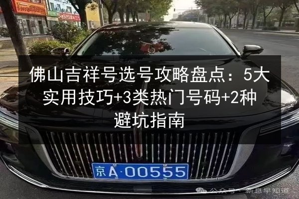 佛山吉祥号选号攻略盘点：5大实用技巧+3类热门号码+2种避坑指南 第2张