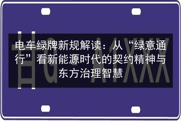 电车绿牌新规解读：从“绿意通行”看新能源时代的契约精神与东方治理智慧 第2张
