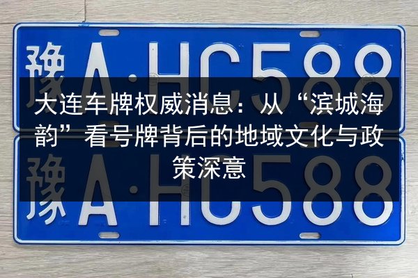大连车牌权威消息：从“滨城海韵”看号牌背后的地域文化与政策深意