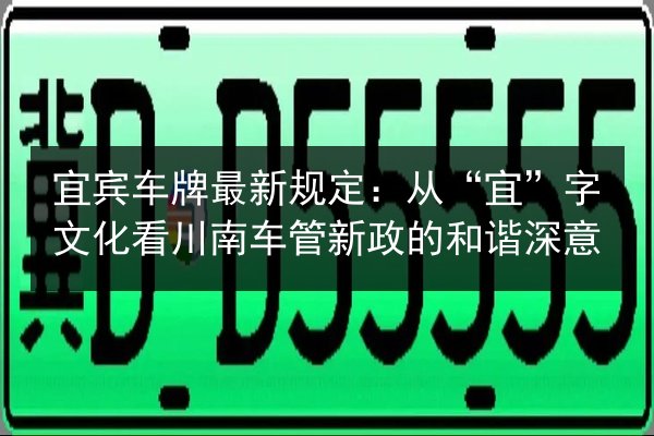 宜宾车牌最新规定：从“宜”字文化看川南车管新政的和谐深意 第2张