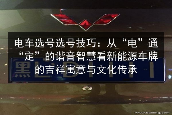 电车选号选号技巧:从“电”通“定”的谐音智慧看新能源车牌的吉祥寓意与文化传承 第2张 电车选号选号技巧:从“电”通“定”的谐音智慧看新能源车牌的吉祥寓意与文化传承 第2张
