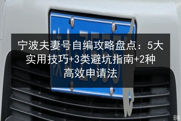 宁波夫妻号自编攻略盘点：5大实用技巧+3类避坑指南+2种高效申请法 第2张