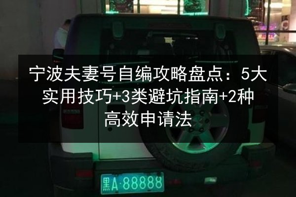 宁波夫妻号自编攻略盘点：5大实用技巧+3类避坑指南+2种高效申请法 第3张
