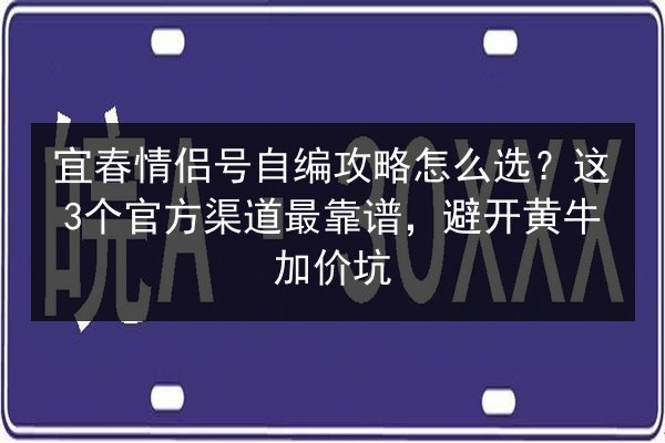 宜春情侣号自编攻略怎么选？这3个官方渠道最靠谱，避开黄牛加价坑