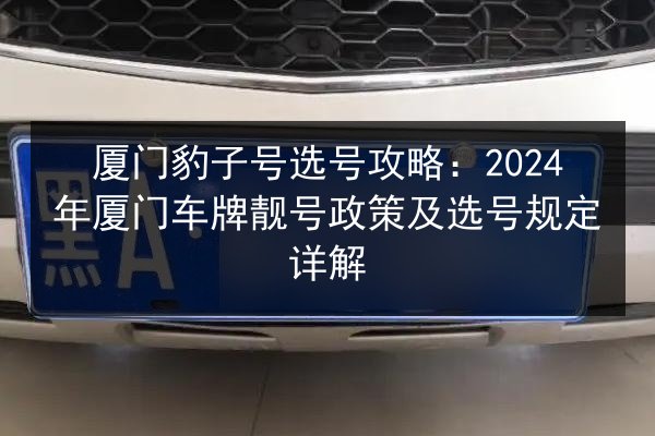厦门豹子号选号攻略:2024年厦门车牌靓号政策及选号规定详解 第3张 厦门豹子号选号攻略:2024年厦门车牌靓号政策及选号规定详解 第3张