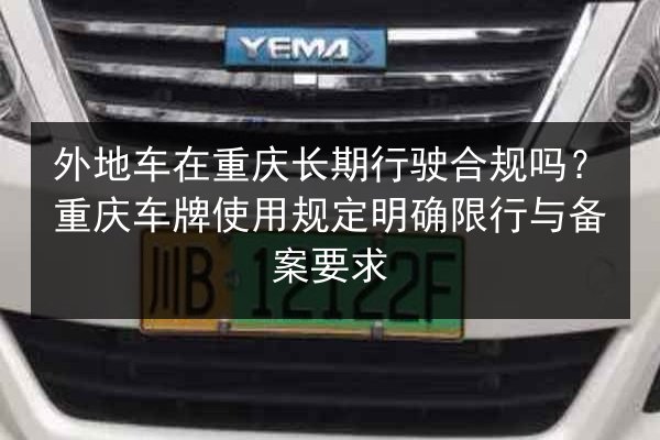外地车在重庆长期行驶合规吗?重庆车牌使用规定明确限行与备案要求 第3张 外地车在重庆长期行驶合规吗?重庆车牌使用规定明确限行与备案要求 第3张