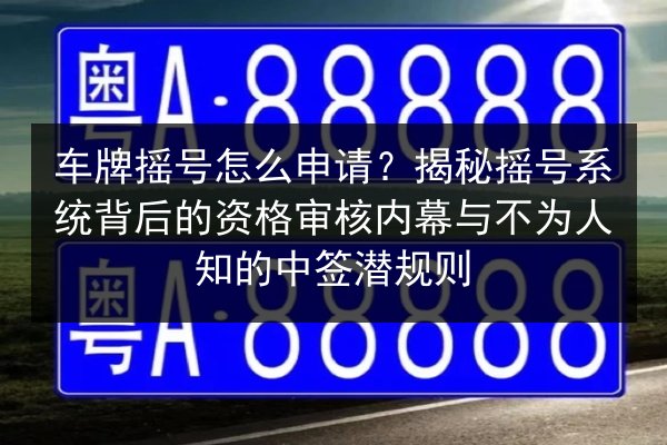 车牌摇号怎么申请？揭秘摇号系统背后的资格审核内幕与不为人知的中签潜规则 第2张