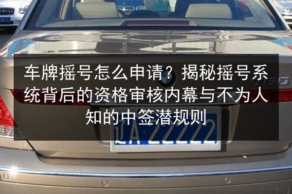 车牌摇号怎么申请？揭秘摇号系统背后的资格审核内幕与不为人知的中签潜规则 第3张