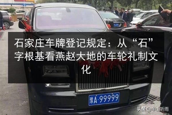 石家庄车牌登记规定：从“石”字根基看燕赵大地的车轮礼制文化 第2张