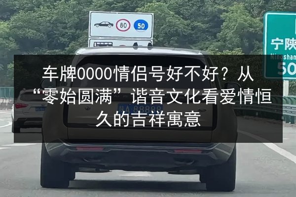车牌0000情侣号好不好?从“零始圆满”谐音文化看爱情恒久的吉祥寓意 第2张 车牌0000情侣号好不好?从“零始圆满”谐音文化看爱情恒久的吉祥寓意 第2张
