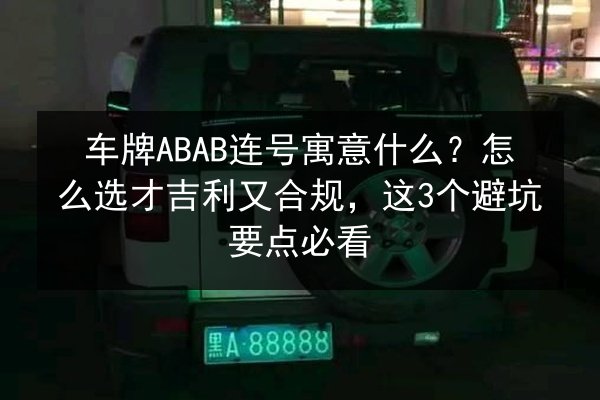 车牌ABAB连号寓意什么？怎么选才吉利又合规，这3个避坑要点必看 第3张