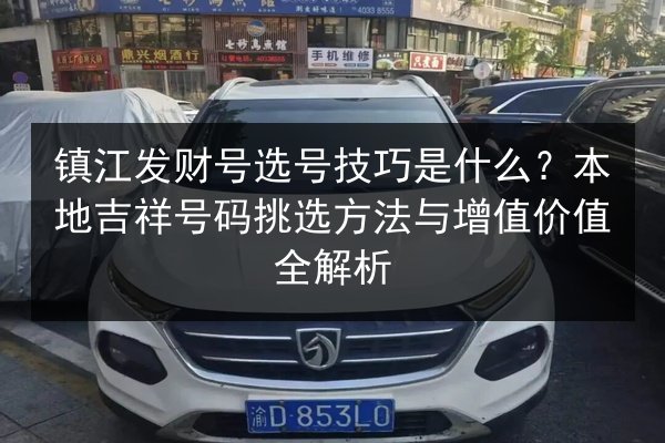 镇江发财号选号技巧是什么？本地吉祥号码挑选方法与增值价值全解析 第3张