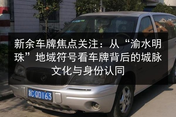 新余车牌焦点关注：从“渝水明珠”地域符号看车牌背后的城脉文化与身份认同 第2张
