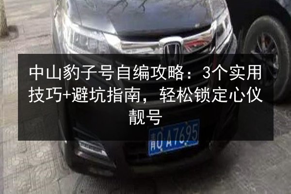中山豹子号自编攻略:3个实用技巧+避坑指南,轻松锁定心仪靓号 第2张 中山豹子号自编攻略:3个实用技巧+避坑指南,轻松锁定心仪靓号 第2张