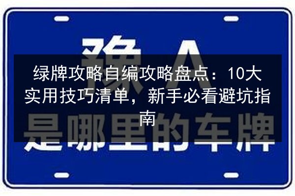 绿牌攻略自编攻略盘点：10大实用技巧清单，新手必看避坑指南 第3张