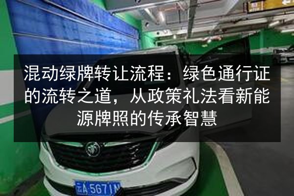 混动绿牌转让流程:绿色通行证的流转之道,从政策礼法看新能源牌照的传承智慧 第2张 混动绿牌转让流程:绿色通行证的流转之道,从政策礼法看新能源牌照的传承智慧 第2张
