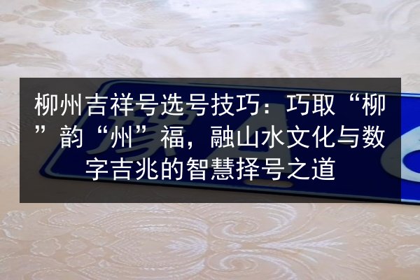 柳州吉祥号选号技巧：巧取“柳”韵“州”福，融山水文化与数字吉兆的智慧择号之道 第2张