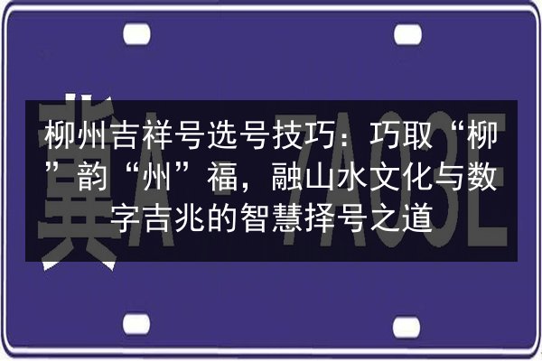 柳州吉祥号选号技巧：巧取“柳”韵“州”福，融山水文化与数字吉兆的智慧择号之道 第3张