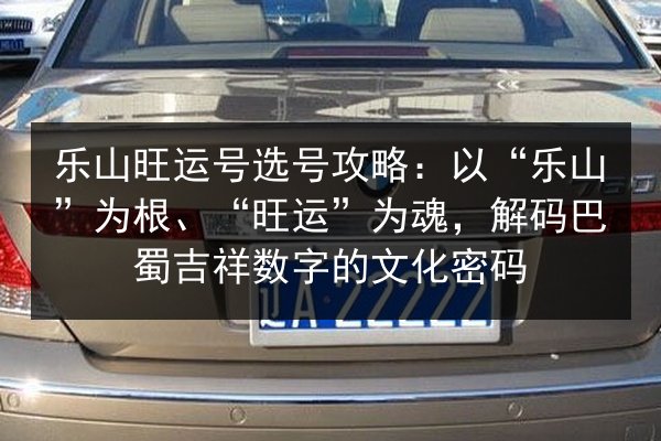 乐山旺运号选号攻略：以“乐山”为根、“旺运”为魂，解码巴蜀吉祥数字的文化密码 第2张