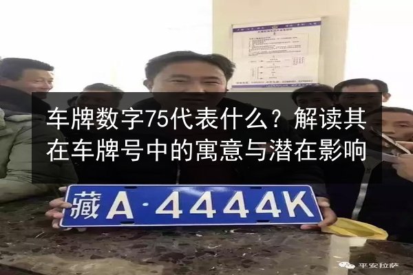 车牌数字75代表什么?解读其在车牌号中的寓意与潜在影响 第2张 车牌数字75代表什么?解读其在车牌号中的寓意与潜在影响 第2张
