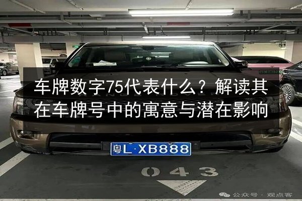 车牌数字75代表什么?解读其在车牌号中的寓意与潜在影响 第3张 车牌数字75代表什么?解读其在车牌号中的寓意与潜在影响 第3张