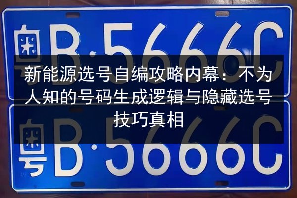 新能源选号自编攻略内幕：不为人知的号码生成逻辑与隐藏选号技巧真相 第2张