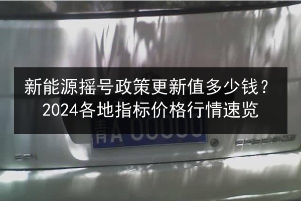 新能源摇号政策更新值多少钱?2024各地指标价格行情速览 第1张 新能源摇号政策更新值多少钱?2024各地指标价格行情速览 第1张