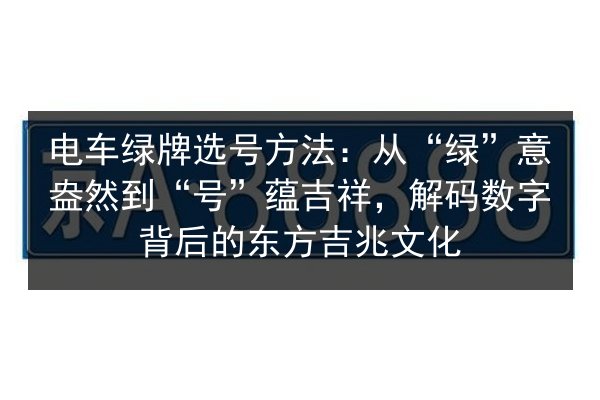 电车绿牌选号方法:从“绿”意盎然到“号”蕴吉祥,解码数字背后的东方吉兆文化 第2张 电车绿牌选号方法:从“绿”意盎然到“号”蕴吉祥,解码数字背后的东方吉兆文化 第2张