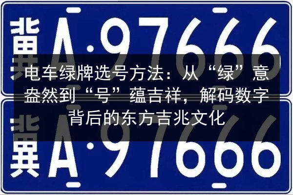 电车绿牌选号方法:从“绿”意盎然到“号”蕴吉祥,解码数字背后的东方吉兆文化 第3张 电车绿牌选号方法:从“绿”意盎然到“号”蕴吉祥,解码数字背后的东方吉兆文化 第3张