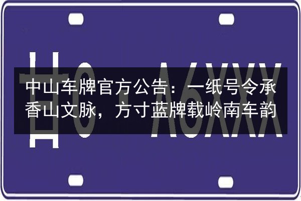 中山车牌官方公告：一纸号令承香山文脉，方寸蓝牌载岭南车韵 第2张