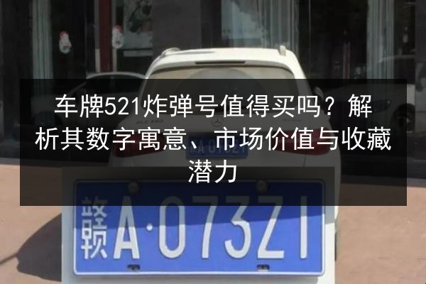 车牌521炸弹号值得买吗?解析其数字寓意、市场价值与收藏潜力 第2张 车牌521炸弹号值得买吗?解析其数字寓意、市场价值与收藏潜力 第2张