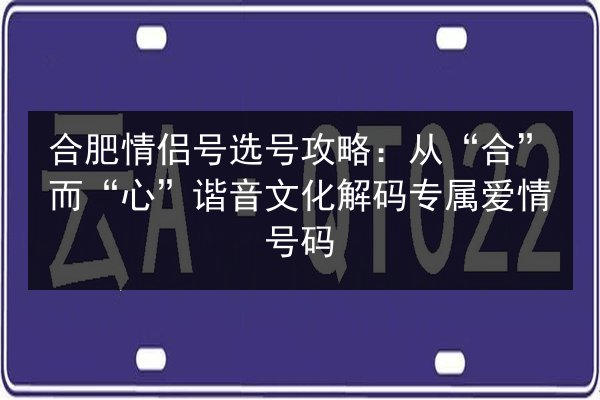 合肥情侣号选号攻略：从“合”而“心”谐音文化解码专属爱情号码 第3张
