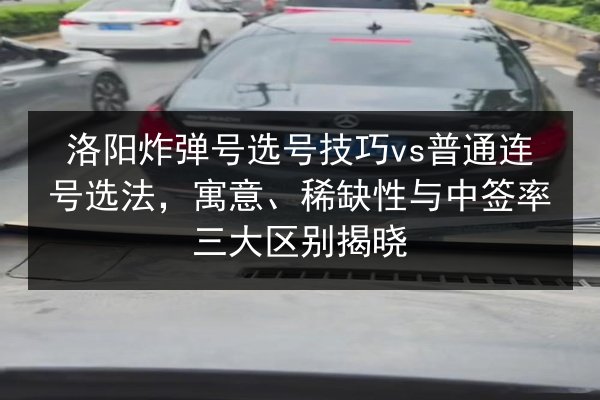 洛阳炸弹号选号技巧vs普通连号选法，寓意、稀缺性与中签率三大区别揭晓