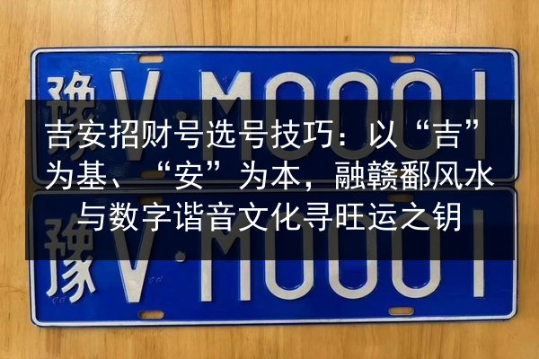 吉安招财号选号技巧:以“吉”为基、“安”为本,融赣鄱风水与数字谐音文化寻旺运之钥 第2张 吉安招财号选号技巧:以“吉”为基、“安”为本,融赣鄱风水与数字谐音文化寻旺运之钥 第2张